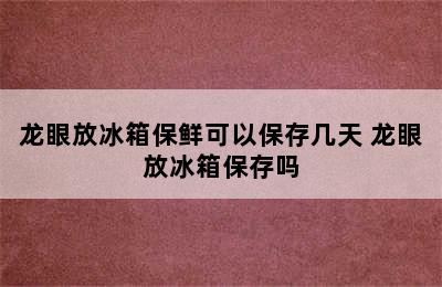 龙眼放冰箱保鲜可以保存几天 龙眼放冰箱保存吗